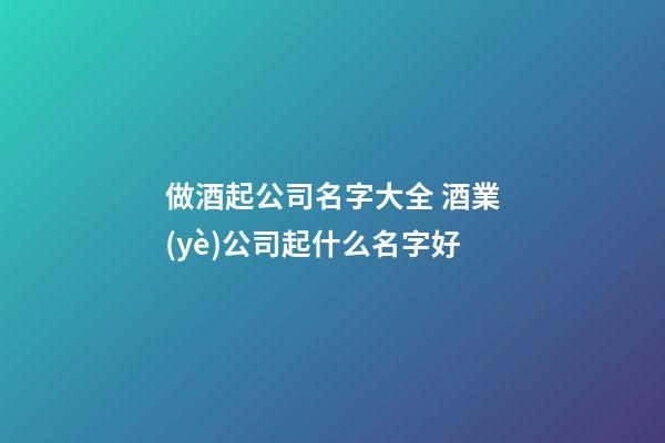 做酒起公司名字大全 酒業(yè)公司起什么名字好-第1張-公司起名-玄機(jī)派